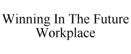WINNING IN THE FUTURE WORKPLACE trademark