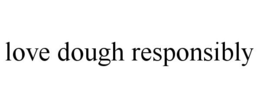 LOVE DOUGH RESPONSIBLY trademark