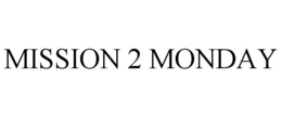 MISSION 2 MONDAY trademark