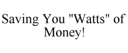 SAVING YOU "WATTS" OF MONEY! trademark
