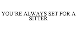 YOU'RE ALWAYS SET FOR A SITTER trademark