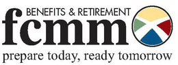 FCMM BENEFITS & RETIREMENT PREPARE TODAY, READY TOMORROW trademark