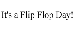 IT'S A FLIP FLOP DAY! trademark