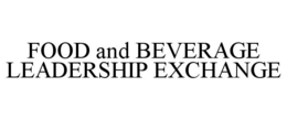FOOD AND BEVERAGE LEADERSHIP EXCHANGE trademark