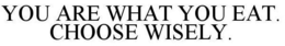 YOU ARE WHAT YOU EAT. CHOOSE WISELY. trademark