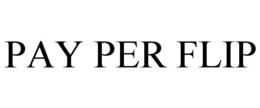 PAY PER FLIP trademark
