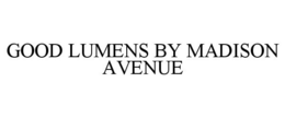 GOOD LUMENS BY MADISON AVENUE trademark