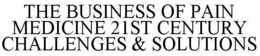 THE BUSINESS OF PAIN MEDICINE 21ST CENTURY CHALLENGES & SOLUTIONS trademark