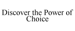DISCOVER THE POWER OF CHOICE trademark