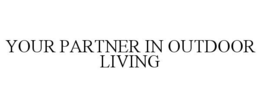 YOUR PARTNER IN OUTDOOR LIVING trademark