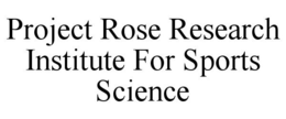 PROJECT ROSE RESEARCH INSTITUTE FOR SPORTS SCIENCE trademark