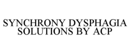 SYNCHRONY DYSPHAGIA SOLUTIONS BY ACP trademark