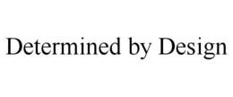 DETERMINED BY DESIGN trademark