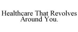 HEALTHCARE THAT REVOLVES AROUND YOU. trademark