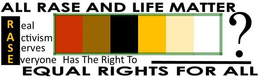 ALL RASE AND LIFE MATTER REAL ACTIVISM SERVES EVERYONE HAS THE RIGHT TO ? EQUAL RIGHTS FOR ALL trademark