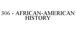 306 - AFRICAN-AMERICAN HISTORY trademark