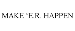 MAKE 'E.R. HAPPEN trademark