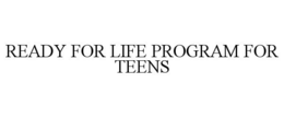 READY FOR LIFE PROGRAM FOR TEENS trademark