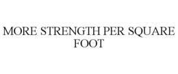 MORE STRENGTH PER SQUARE FOOT trademark