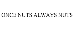 ONCE NUTS ALWAYS NUTS trademark