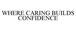 WHERE CARING BUILDS CONFIDENCE trademark