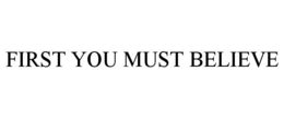 FIRST YOU MUST BELIEVE trademark