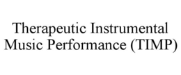 THERAPEUTIC INSTRUMENTAL MUSIC PERFORMANCE (TIMP) trademark
