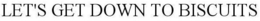 LET'S GET DOWN TO BISCUITS trademark