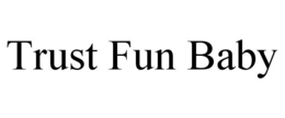 TRUST FUN BABY trademark