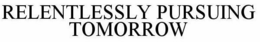 RELENTLESSLY PURSUING TOMORROW trademark