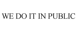 WE DO IT IN PUBLIC trademark