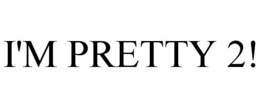 I'M PRETTY 2! trademark
