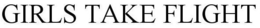GIRLS TAKE FLIGHT trademark