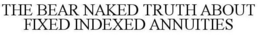 THE BEAR NAKED TRUTH ABOUT FIXED INDEXED ANNUITIES trademark