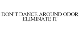 DON'T DANCE AROUND ODOR ELIMINATE IT trademark