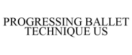PROGRESSING BALLET TECHNIQUE US trademark