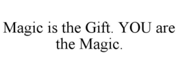 MAGIC IS THE GIFT. YOU ARE THE MAGIC. trademark