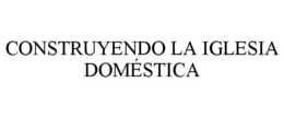 CONSTRUYENDO LA IGLESIA DOMÉSTICA trademark