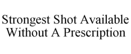 STRONGEST SHOT AVAILABLE WITHOUT A PRESCRIPTION trademark