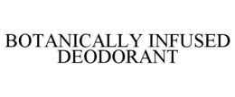 BOTANICALLY INFUSED DEODORANT trademark