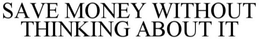 SAVE MONEY WITHOUT THINKING ABOUT IT trademark