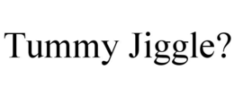 TUMMY JIGGLE? trademark