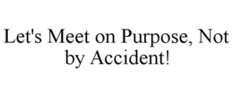 LET'S MEET ON PURPOSE, NOT BY ACCIDENT! trademark