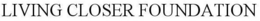 LIVING CLOSER FOUNDATION trademark