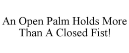 AN OPEN PALM HOLDS MORE THAN A CLOSED FIST! trademark