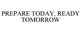 PREPARE TODAY, READY TOMORROW trademark
