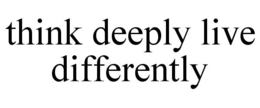 THINK DEEPLY LIVE DIFFERENTLY trademark