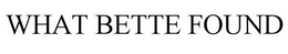 WHAT BETTE FOUND trademark