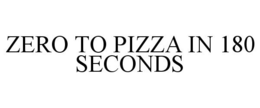 ZERO TO PIZZA IN 180 SECONDS trademark