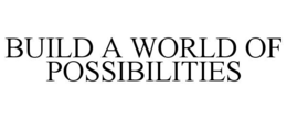 BUILD A WORLD OF POSSIBILITIES trademark
